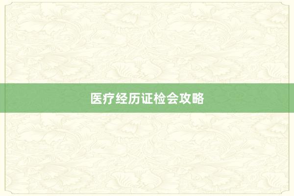 医疗经历证检会攻略