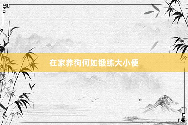 在家养狗何如锻练大小便