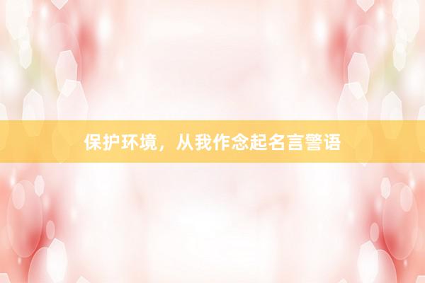 保护环境，从我作念起名言警语